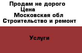 Продам не дорого › Цена ­ 13 000 - Московская обл. Строительство и ремонт » Услуги   